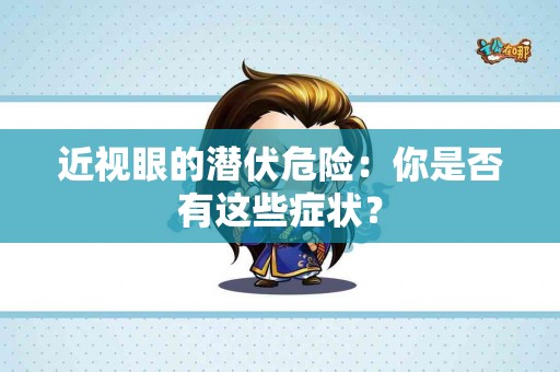 近视眼的潜伏危险：你是否有这些症状？