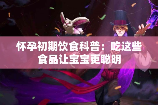 怀孕初期饮食科普：吃这些食品让宝宝更聪明