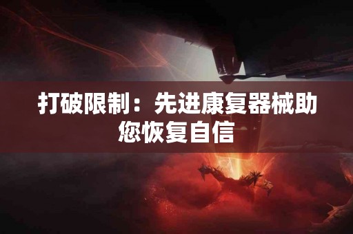 打破限制：先进康复器械助您恢复自信