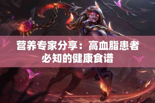 营养专家分享：高血脂患者必知的健康食谱