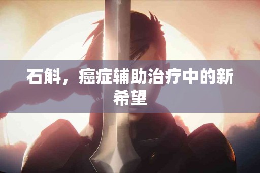 石斛，癌症辅助治疗中的新希望