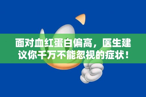 面对血红蛋白偏高，医生建议你千万不能忽视的症状！