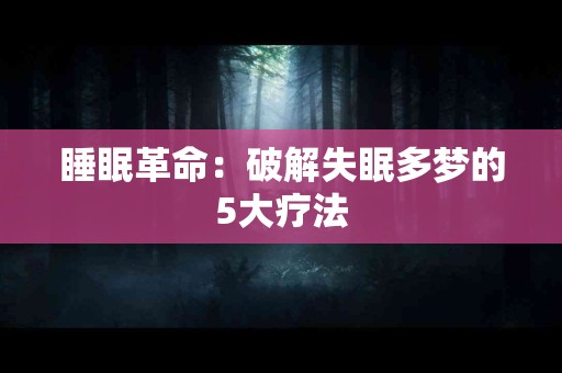 睡眠革命：破解失眠多梦的5大疗法