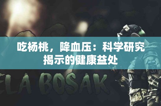 吃杨桃，降血压：科学研究揭示的健康益处