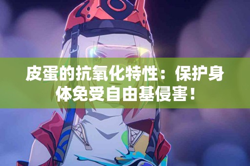 皮蛋的抗氧化特性：保护身体免受自由基侵害！