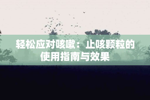 轻松应对咳嗽：止咳颗粒的使用指南与效果