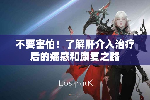 不要害怕！了解肝介入治疗后的痛感和康复之路