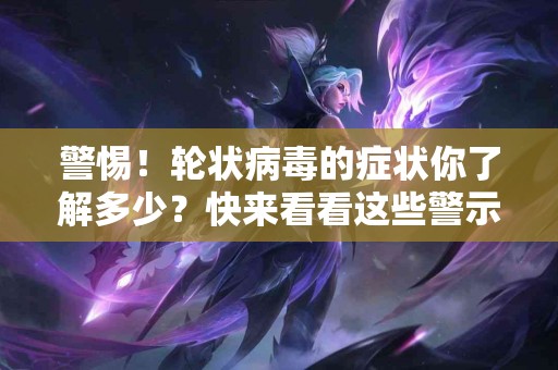 警惕！轮状病毒的症状你了解多少？快来看看这些警示标志！