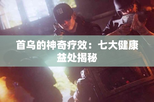 首乌的神奇疗效：七大健康益处揭秘