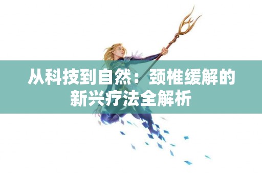 从科技到自然：颈椎缓解的新兴疗法全解析