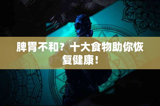 脾胃不和？十大食物助你恢复健康！