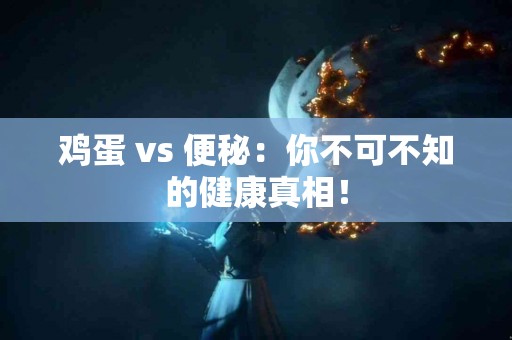 鸡蛋 vs 便秘：你不可不知的健康真相！