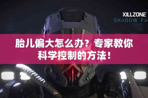 胎儿偏大怎么办？专家教你科学控制的方法！