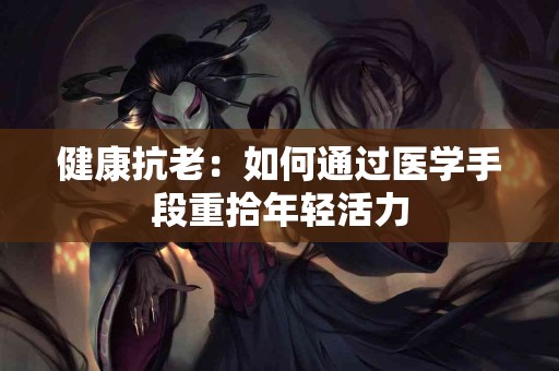 健康抗老：如何通过医学手段重拾年轻活力