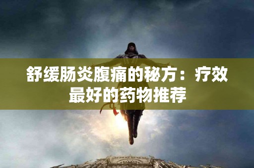 舒缓肠炎腹痛的秘方：疗效最好的药物推荐