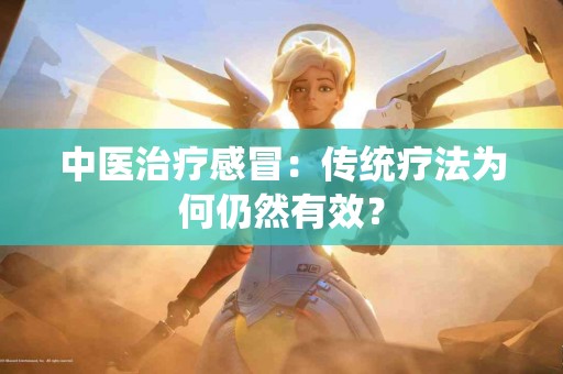 中医治疗感冒：传统疗法为何仍然有效？