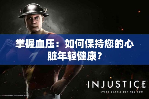 掌握血压：如何保持您的心脏年轻健康？