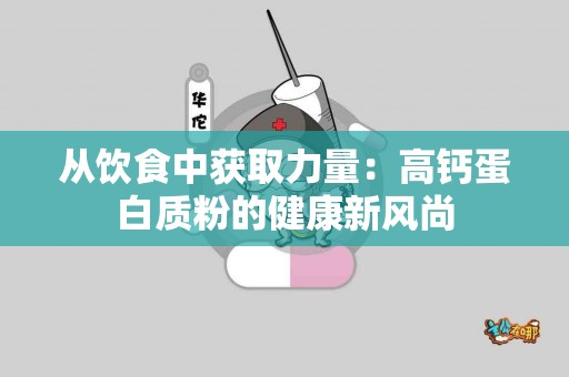 从饮食中获取力量：高钙蛋白质粉的健康新风尚