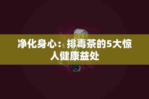 净化身心：排毒茶的5大惊人健康益处