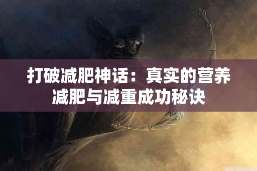 打破减肥神话：真实的营养减肥与减重成功秘诀