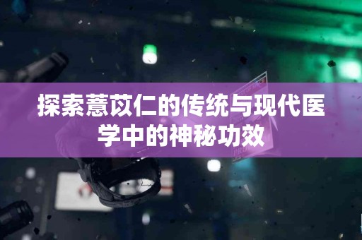 探索薏苡仁的传统与现代医学中的神秘功效