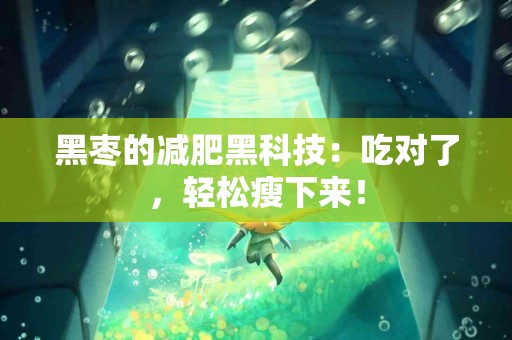 黑枣的减肥黑科技：吃对了，轻松瘦下来！