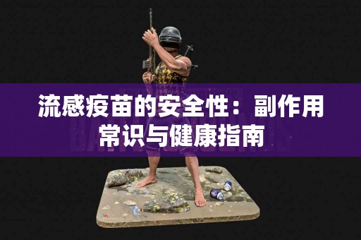 流感疫苗的安全性：副作用常识与健康指南