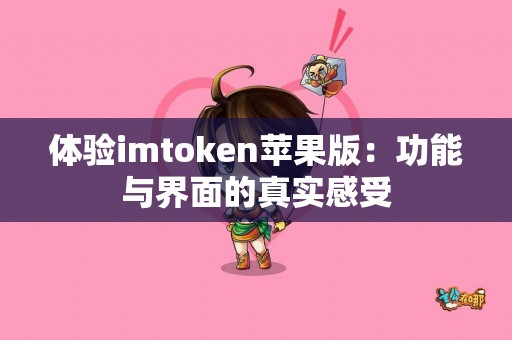 体验imtoken苹果版：功能与界面的真实感受