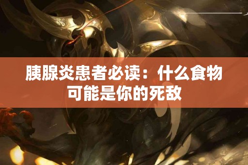 胰腺炎患者必读：什么食物可能是你的死敌