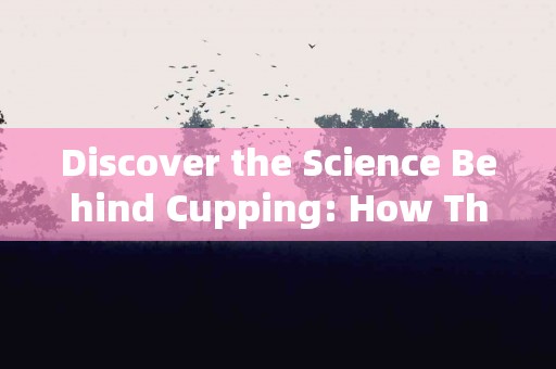 Discover the Science Behind Cupping: How This Therapy Works for You