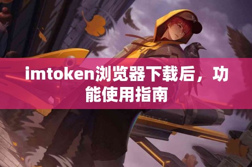 imtoken浏览器下载后，功能使用指南