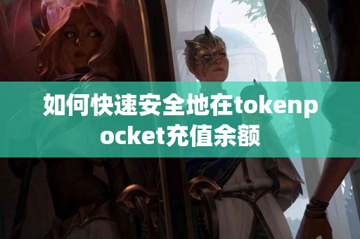 如何快速安全地在tokenpocket充值余额