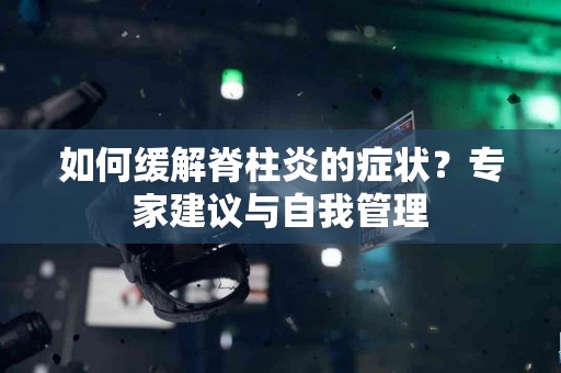 如何缓解脊柱炎的症状？专家建议与自我管理