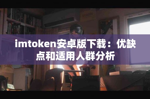 imtoken安卓版下载：优缺点和适用人群分析