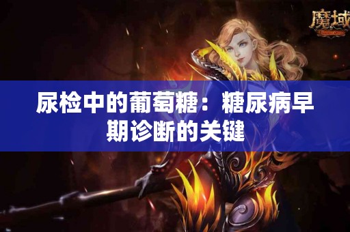 尿检中的葡萄糖：糖尿病早期诊断的关键