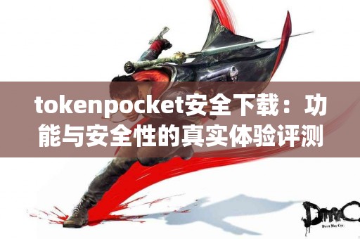 tokenpocket安全下载：功能与安全性的真实体验评测