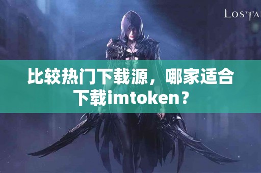 比较热门下载源，哪家适合下载imtoken？