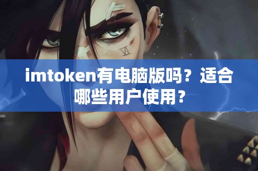 imtoken有电脑版吗？适合哪些用户使用？