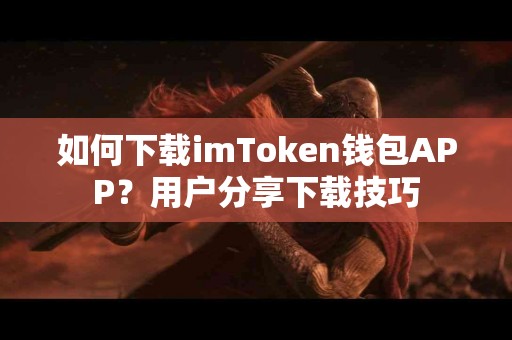 如何下载imToken钱包APP？用户分享下载技巧