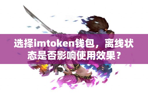 选择imtoken钱包，离线状态是否影响使用效果？