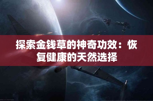 探索金钱草的神奇功效：恢复健康的天然选择