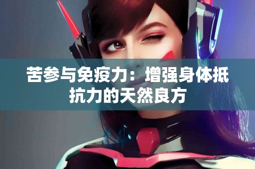苦参与免疫力：增强身体抵抗力的天然良方