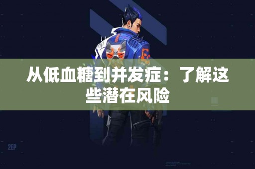 从低血糖到并发症：了解这些潜在风险