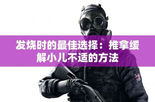 发烧时的最佳选择：推拿缓解小儿不适的方法