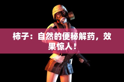 柿子：自然的便秘解药，效果惊人！