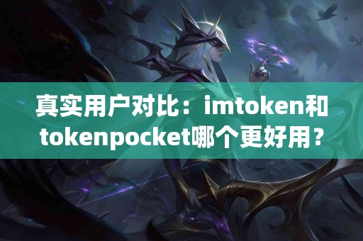 真实用户对比：imtoken和tokenpocket哪个更好用？