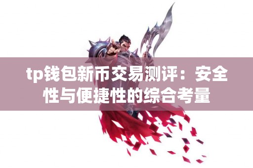 tp钱包新币交易测评：安全性与便捷性的综合考量
