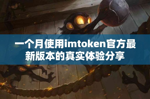 一个月使用imtoken官方最新版本的真实体验分享