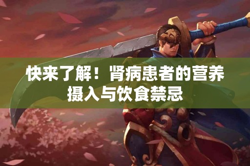 快来了解！肾病患者的营养摄入与饮食禁忌