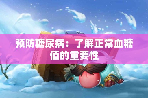 预防糖尿病：了解正常血糖值的重要性